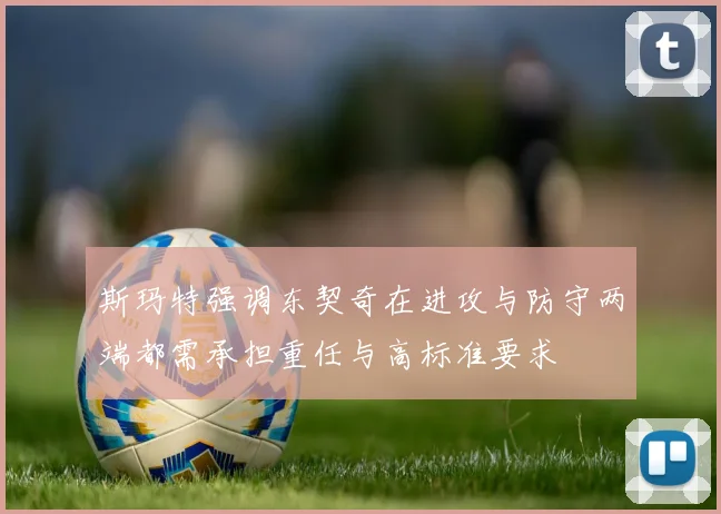 斯玛特强调东契奇在进攻与防守两端都需承担重任与高标准要求