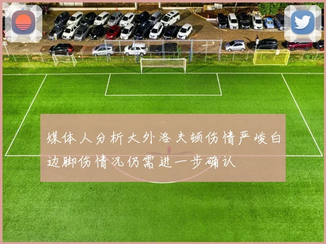 媒体人分析大外洛夫顿伤情严峻白边脚伤情况仍需进一步确认