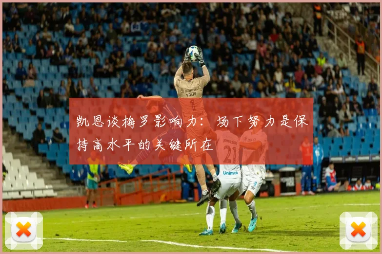 凯恩谈梅罗影响力：场下努力是保持高水平的关键所在