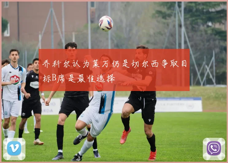 乔科尔认为莱万仍是切尔西争取目标B席是最佳选择