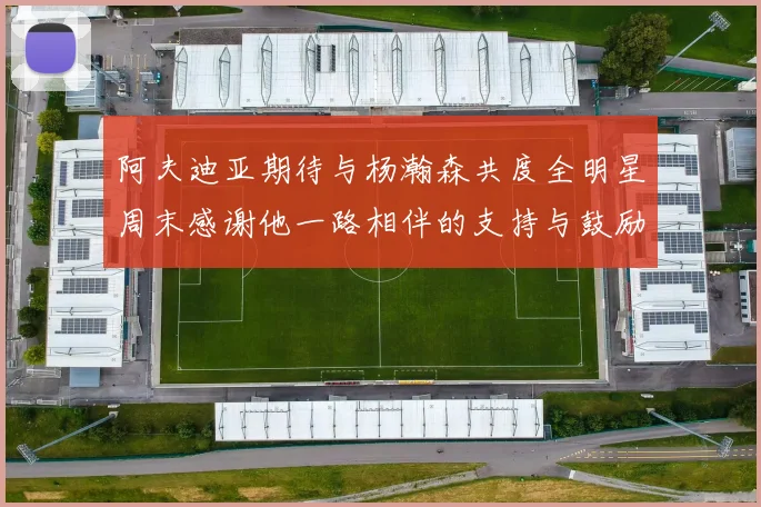 阿夫迪亚期待与杨瀚森共度全明星周末感谢他一路相伴的支持与鼓励