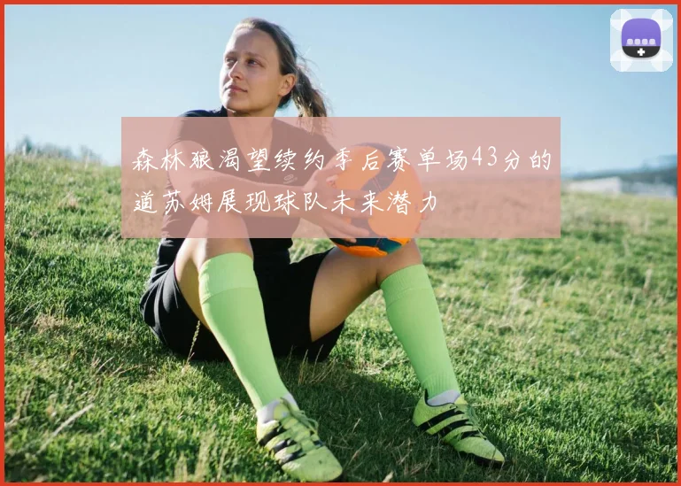 森林狼渴望续约季后赛单场43分的道苏姆展现球队未来潜力