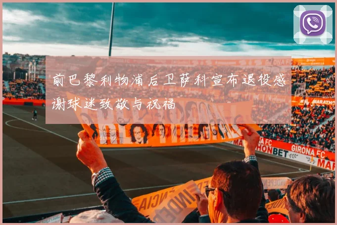 前巴黎利物浦后卫萨科宣布退役感谢球迷致敬与祝福
