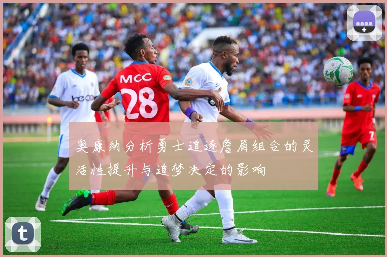 奥康纳分析勇士追逐詹眉组合的灵活性提升与追梦决定的影响