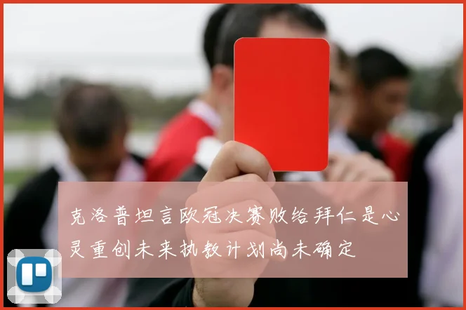 克洛普坦言欧冠决赛败给拜仁是心灵重创未来执教计划尚未确定