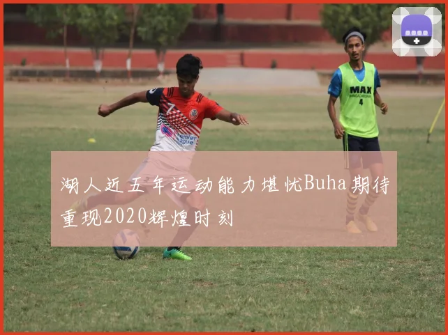 湖人近五年运动能力堪忧Buha期待重现2020辉煌时刻