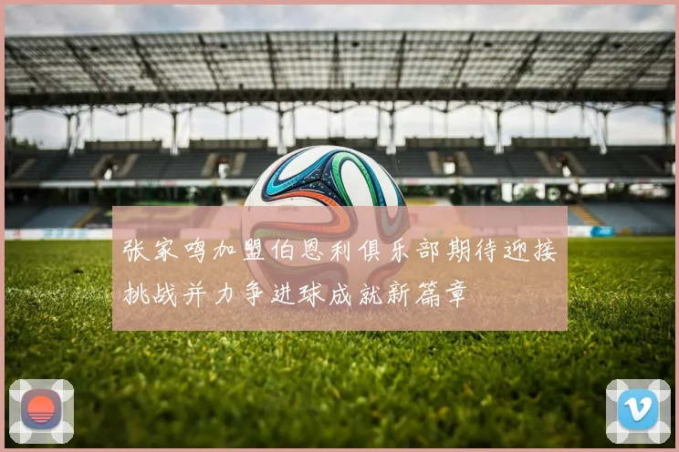 张家鸣加盟伯恩利俱乐部期待迎接挑战并力争进球成就新篇章