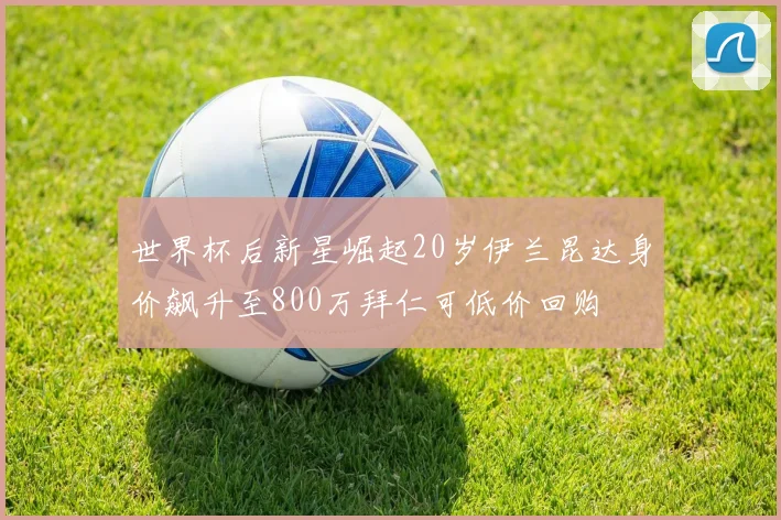 世界杯后新星崛起20岁伊兰昆达身价飙升至800万拜仁可低价回购