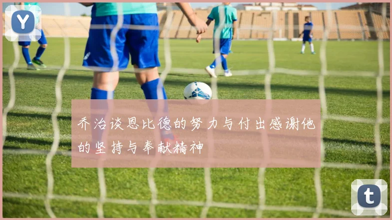 乔治谈恩比德的努力与付出感谢他的坚持与奉献精神