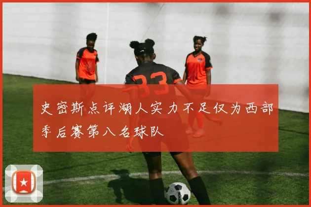 史密斯点评湖人实力不足仅为西部季后赛第八名球队