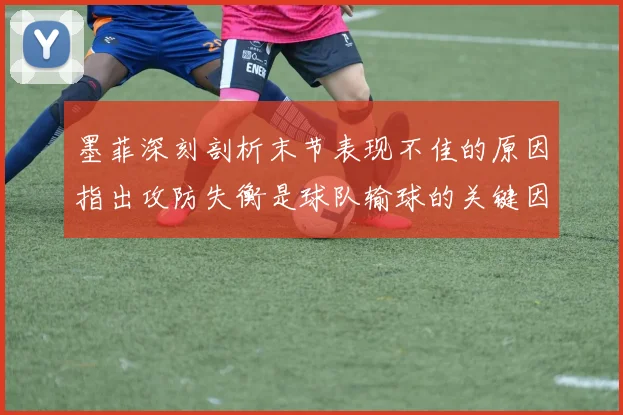 墨菲深刻剖析末节表现不佳的原因指出攻防失衡是球队输球的关键因素