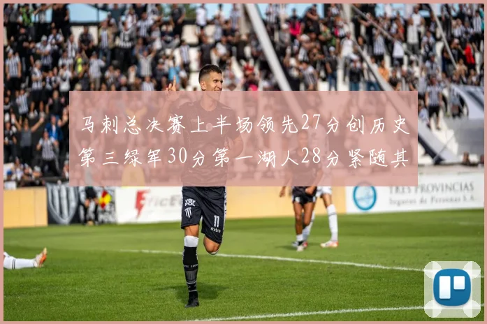 马刺总决赛上半场领先27分创历史第三绿军30分第一湖人28分紧随其后