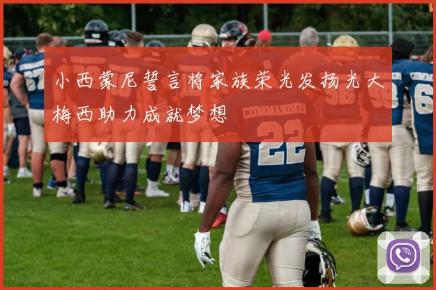 小西蒙尼誓言将家族荣光发扬光大梅西助力成就梦想