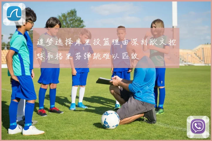 追梦选择库里投篮理由深刻欧文控球和格里芬弹跳难以匹敌
