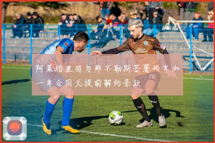 阿莱格里将与那不勒斯签署两年加一年合同无提前解约条款
