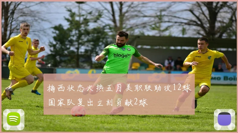 梅西状态火热五月美职联助攻12球国家队复出立刻贡献2球