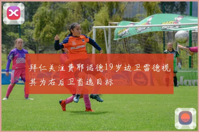 拜仁关注费耶诺德19岁边卫雷德视其为右后卫首选目标