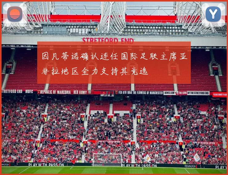 因凡蒂诺确认连任国际足联主席亚非拉地区全力支持其竞选